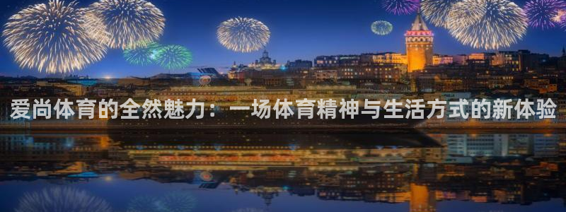 爱尚体育的全然魅力：一场体育精神与生活方式的新体验