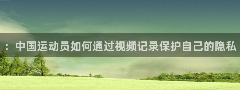 ：中国运动员如何通过视频记录保护自己的隐私