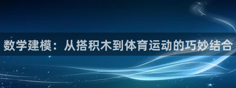 数学建模：从搭积木到体育运动的巧妙结合