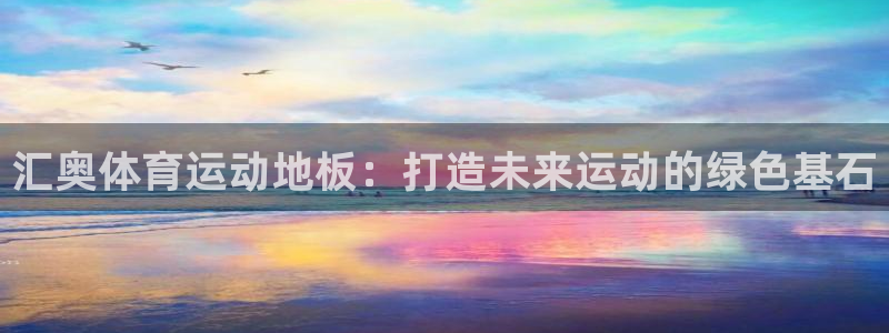 汇奥体育运动地板：打造未来运动的绿色基石