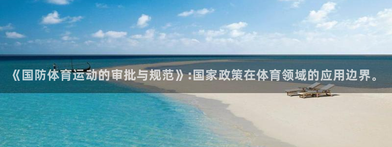 《国防体育运动的审批与规范》:国家政策在体育领域的应用边界。