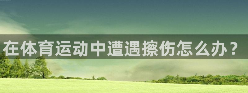 在体育运动中遭遇擦伤怎么办？