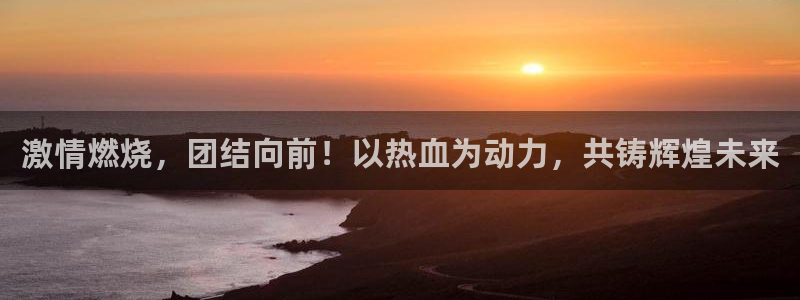 激情燃烧，团结向前！以热血为动力，共铸辉煌未来