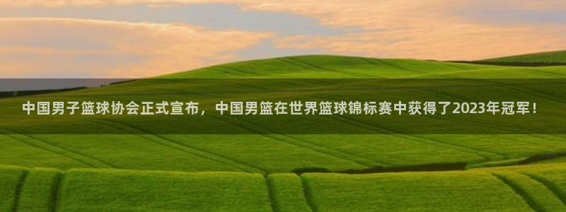 中国男子篮球协会正式宣布，中国男篮在世界篮球锦标赛中获得了2023年冠军！