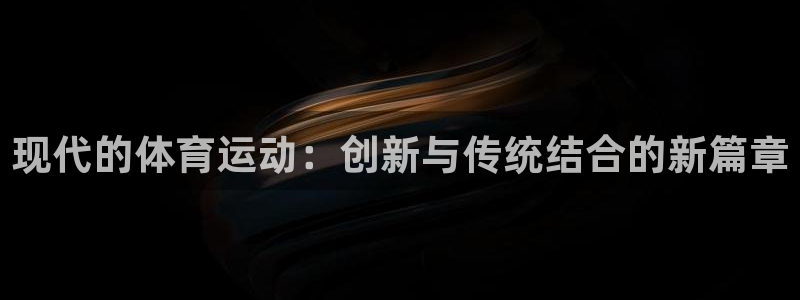 现代的体育运动：创新与传统结合的新篇章