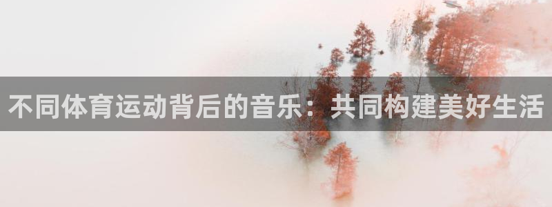 不同体育运动背后的音乐：共同构建美好生活