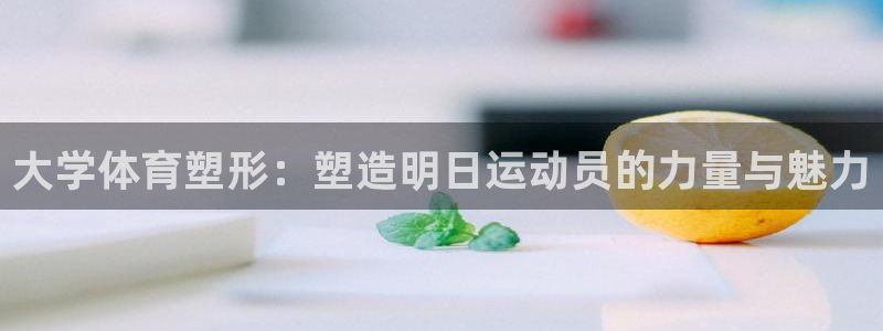 大学体育塑形：塑造明日运动员的力量与魅力