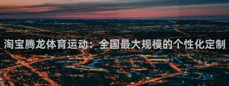 淘宝腾龙体育运动：全国最大规模的个性化定制