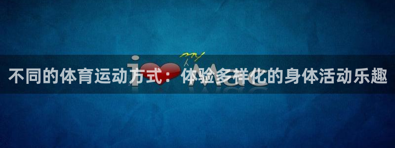 不同的体育运动方式：体验多样化的身体活动乐趣